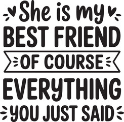 She Is My Best Friend Of Course Everything You Just Said Typography Vector