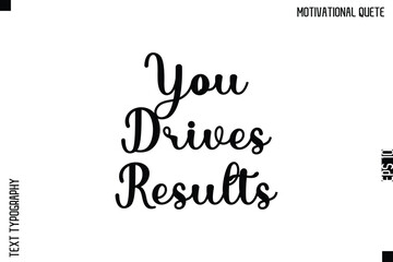 You Drives Results  -Inspirational Quote Vector Cursive Calligraphy Text For Business Posters