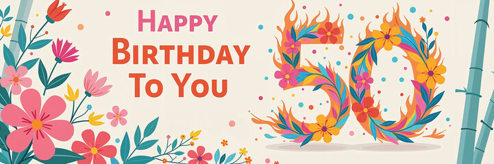 A colorful illustration for a 50th birthday, featuring pink, orange, and yellow flowers on the left and a flaming 50 on the right. The text Happy Birthday To You is prominently displayed.