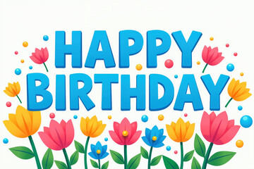 Large blue letters read HAPPY BIRTHDAY on a white background, surrounded by colorful balls and vibrant flowers in shades of pink, yellow, and blue, with green leaves.