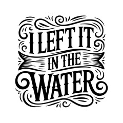 I Left It In The Water. Vector Design Isolated on White Background