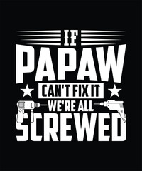 IF PAPAW CAN'T FIX IT WE'RE ALL SCREWED TSHIRT DESIGN