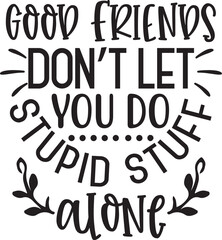 good friends don't let you do stupid stuff alone 
