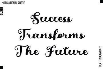 Success Transforms The Future  -Motivational Action Quote Vector Bold Cursive Typography Text for Entrepreneurs