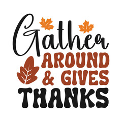 Gather around give thanks, Thanksgiving day written with elegant autumn season calligraphy script and decorated with autumn foliage.