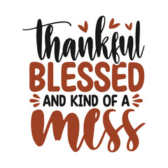 Thankful blessed and kind of a mess, Thanksgiving day written with elegant autumn season calligraphy script and decorated with autumn foliage.