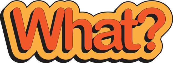 What Bubble Text: A bold and playful graphic of the word "What?" in orange text with a yellow outline, enclosed in a thick yellow speech bubble-style shape with a black drop shadow.
