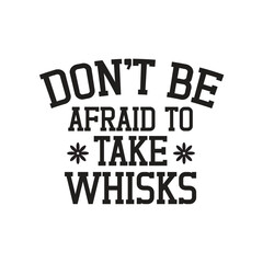 don't be afraid to take whisks