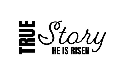 True Story. He is Risen. Biblical Phrase, Christian typography for banner, poster, photo overlay, apparel design