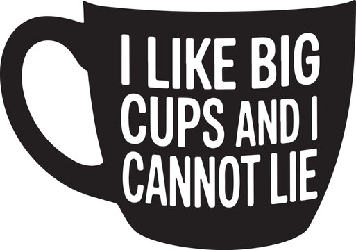 Humorous Coffee Cup Vector Art I Like Big Cups and I Cannot Lie Slogan