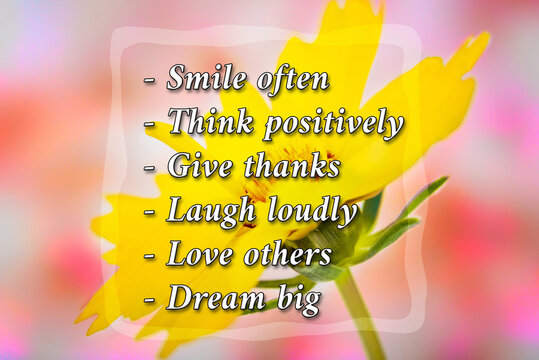 Smile often  Think positively Give thanks Laugh loudly  Love others Dream big - Motivational and inspirational words