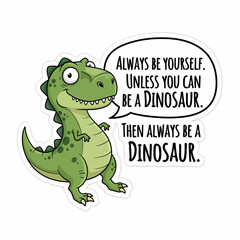 Cartoon dinosaur with a speech bubble saying always be yourself unless you can be a dinosaur then always be a dinosaur isolated on white background