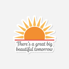 Theres a great big beautiful tomorrow sun sticker isolated on white background, a symbol of optimism, hope, and a bright future, inspiring positivity and new beginnings