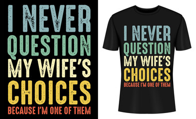I Never Question My Wife's Choices Because I'm One Of Them T-shirt Design