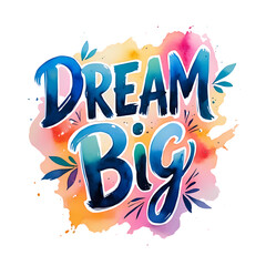 Inspiring watercolor lettering Dream Big evoking a sense of limitless on transparent background