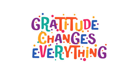Gratitude Changes Everything Typography Quote In Bright Playful Style. Celebration Font With Colorful Bubble Details. Inspirational Festival Look For Merch, Decor, Socials. Vector Illustration.
