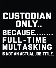 Custodian Only Because Full Time Multitasking Is Not An Actual Job Title