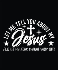 LET ME TELL YOU ABOUT MY JESUS AND LET MY JESUS CHANGE YOUR LIFE TSHIRT DESIGN