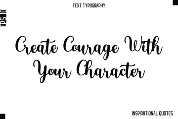 Create Courage With Your Character  -Inspirational Lifestyle Quote Cursive Typography Vector Design