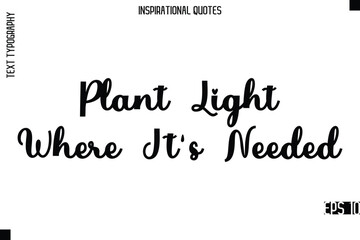 Plant Light Where It's Needed  -Modern Stylish Typography Lettering Motivational Quote Vector Design