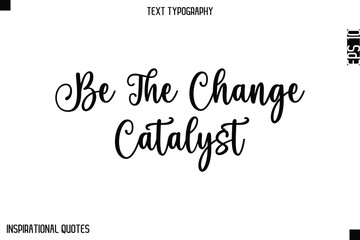 Be The Change Catalyst  -Elegant Cursive Calligraphy Typography Text