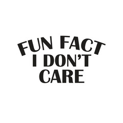 fun fact i don’t care