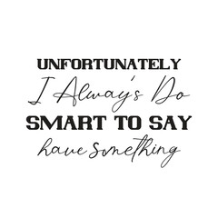 unfortunately i alway’s do have something smart to say