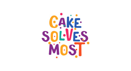 Cake Solves Most in fun, bubbly colorful typography with confetti dots. Cute and sweet quote for dessert lovers, party invites, cafe signs, t-shirts, stickers and printables. Vector illustration.