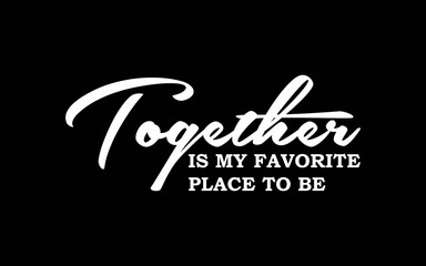 Together Is My Favorite Place To Be svg t-shirt quotes design