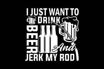 I just want to drink beer and jerk my rod svg fishing quotes typography t-shirt design for cricut.