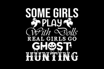 Some girls play with doll real girls go ghost hunting svg hunting quotes typography t-shirt design for cricut.
