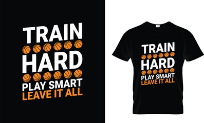 Train Hard, Play Smart, Leave It All - Basketball T-Shirt Design