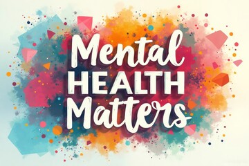 Mental Health Matters" vibrant abstract design promoting well-being and support, featuring colorful splatters and expressive typography to inspire positivity and awareness