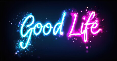 Bright neon text spells Good Life against dark background. Splashes, particles add vibrant energy, positive message.