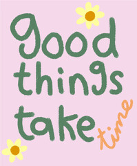 Good things take time  Positive quote with flowers