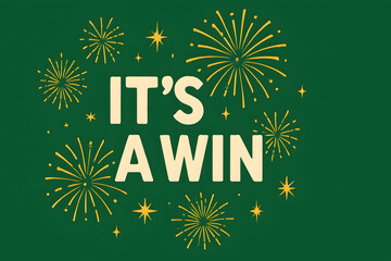Its a win celebration message with fireworks bursting on green background, success victory announcement concept, festive achievement typography design, winner moment excitement graphic, joyful marketi