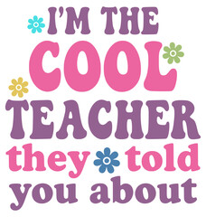I'm The Cool Teacher They Told You About Svg, a funny and colorful typography design with a groovy, retro font and cute flowers, perfect for cool educators.