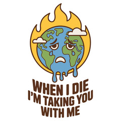 A dark humor cartoon of the burning Earth with the quote 'When I die I'm taking you with me'. A sarcastic global warming awareness vector illustration.