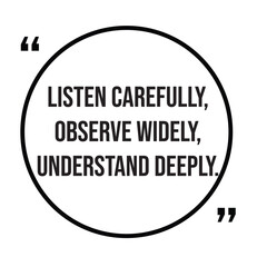 Listen carefully, observe widely, understand deeply, inspirational quotes, motivational quotes typography positive quote lettering illustration design