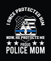 I ONCE PROTECTED HIM NOW, HE PROTECTS ME PROUD POLICE MOM TSHIRT DESIGN