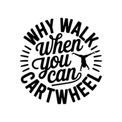 Why Walk When You Can Cartwheel. Vector Design Isolated on White Background