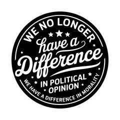 We No Longer Have Difference In Political Opinion. We Have A Difference In morality. Vector Design Isolated on White Background