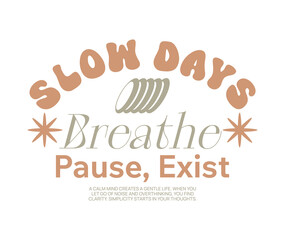 Fototapeta premium Slow days aesthetic slow living typography quotes t-shirt design, Vintage calm mind graphic for print, Simple life poster graphic, Minimal modern typography lettering, Retro inspirational typographic