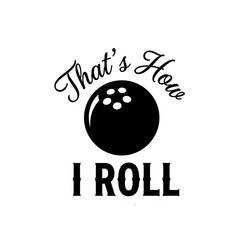 That's How I Roll. Funny bowling pun graphic design. Black and white vector illustration for sports and recreation.