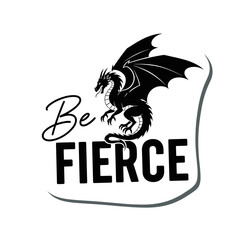 Be FIERCE. Motivational quote with a black dragon silhouette. Fantasy creature graphic design for t-shirts, stickers, and posters.
