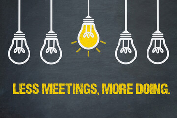 Less meetings, more doing.	

