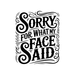 Sorry For What My Face Said. Vector Design Isolated on White Background