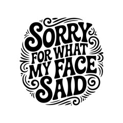 Sorry For What My Face Said. Vector Design Isolated on White Background