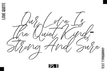 Obraz premium Our Love Is The Quiet Kind—Strong And Sure -Elegant Love Quotes Elegant Cursive Calligraphy Vector Typography Design