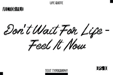 Don’t Wait For Life — Feel It Now   -Trendy Life Quotes Vector Typography Text Brush Lettering Design